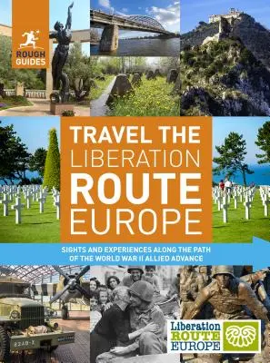 Rough Guides Travel the Liberation Route Europe: Sehenswürdigkeiten und Erlebnisse entlang der Route des alliierten Vormarsches im Zweiten Weltkrieg - Rough Guides Travel the Liberation Route Europe: Sight and Experiences Along the Path of the World War II Allied Advance