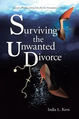 Die ungewollte Scheidung überleben: Entdecken Sie ein zielgerichtetes Leben nach der Verwüstung einer Scheidung - Surviving the Unwanted Divorce: Discover a Purpose-driven Life after the Devastation of Divorce