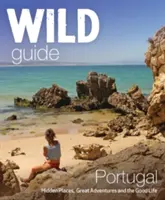 Wild Guide Portugal: Verborgene Orte, große Abenteuer und das gute Leben - Wild Guide Portugal: Hidden Places, Great Adventures & the Good Life