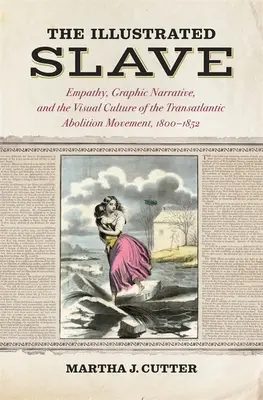 Der illustrierte Sklave: Empathie, grafische Erzählungen und die visuelle Kultur der transatlantischen Abolitionsbewegung, 1800-1852 - The Illustrated Slave: Empathy, Graphic Narrative, and the Visual Culture of the Transatlantic Abolition Movement, 1800-1852