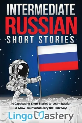 Russische Kurzgeschichten für Fortgeschrittene: 10 fesselnde Kurzgeschichten, um Russisch zu lernen und Ihren Wortschatz auf unterhaltsame Weise zu erweitern! - Intermediate Russian Short Stories: 10 Captivating Short Stories to Learn Russian & Grow Your Vocabulary the Fun Way!