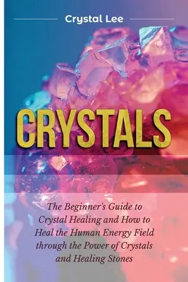 Kristalle: Einsteigerhandbuch zur Kristallheilung und wie man das menschliche Energiefeld durch die Kraft der Kristalle und Heilsteine heilt - Crystals: Beginner's Guide to Crystal Healing and How to Heal the Human Energy Field through the Power of Crystals and Healing S