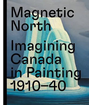 Magnetischer Norden: Die Vorstellung von Kanada in der Malerei 1910--1940 - Magnetic North: Imagining Canada in Painting 1910--1940