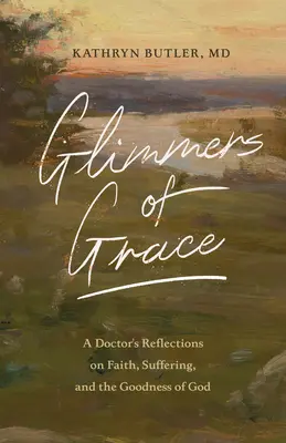 Schimmer der Gnade: Überlegungen eines Arztes zu Glaube, Leid und der Güte Gottes - Glimmers of Grace: A Doctor's Reflections on Faith, Suffering, and the Goodness of God
