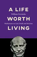 Ein Leben, das sich zu leben lohnt: Meditationen über Gott, Tod und Stoizismus - A Life Worth Living: Meditations on God, Death and Stoicism