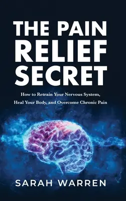 Das Geheimnis der Schmerzlinderung: Wie Sie Ihr Nervensystem neu trainieren, Ihren Körper heilen und chronische Schmerzen überwinden - The Pain Relief Secret: How to Retrain Your Nervous System, Heal Your Body, and Overcome Chronic Pain