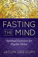 Fasten des Geistes: Spirituelle Übungen zur psychischen Entgiftung - Fasting the Mind: Spiritual Exercises for Psychic Detox