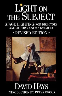 Licht auf das Thema: Bühnenbeleuchtung für Regisseure und Schauspieler: Und der Rest von uns - Light on the Subject: Stage Lighting for Directors & Actors: And the Rest of Us