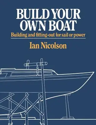 Bauen Sie Ihr eigenes Boot: Bauen und Ausrüsten für Segel oder Motor - Build Your Own Boat: Building and Fitting-Out for Sail or Power