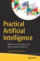 Praktische künstliche Intelligenz: Maschinelles Lernen, Bots und Agentenlösungen mit C# - Practical Artificial Intelligence: Machine Learning, Bots, and Agent Solutions Using C#
