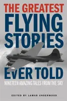 Die tollsten Fluggeschichten aller Zeiten: Neunzehn erstaunliche Geschichten aus dem Himmel - The Greatest Flying Stories Ever Told: Nineteen Amazing Tales From The Sky