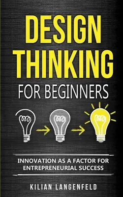 Design Thinking für Einsteiger: Innovation als Faktor für den unternehmerischen Erfolg - Design Thinking for Beginners: Innovation as a factor for entrepreneurial success