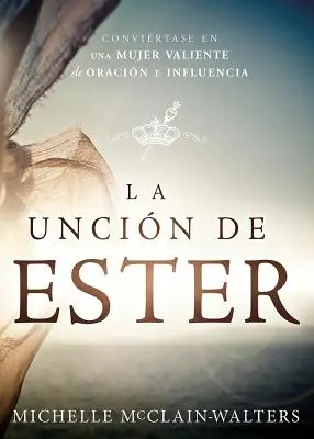 La Uncin de Ester: Convirtase En Una Mujer Valiente de Oracin E Influencia