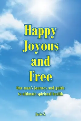 Glücklich, fröhlich und frei: Die Reise eines Mannes und sein Leitfaden zur ultimativen spirituellen Gesundheit - Happy, Joyous, and Free: One man's journey and guide to ultimate Spiritual health