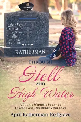 Durch Hölle und Hochwasser: Die Geschichte einer Polizeiwitwe von tragischem Verlust und erlösender Liebe - Through Hell And High Water: A Police Widow's Story Of Tragic Loss And Redeeming Love