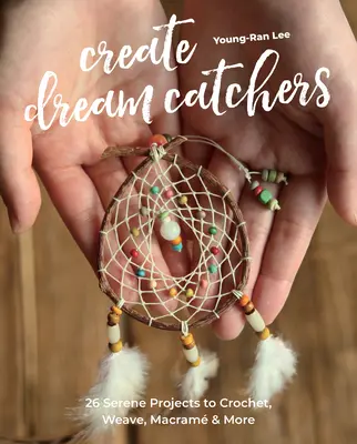 Traumfänger basteln: 26 heitere Projekte zum Häkeln, Weben, Makramee und mehr - Create Dream Catchers: 26 Serene Projects to Crochet, Weave, Macram & More