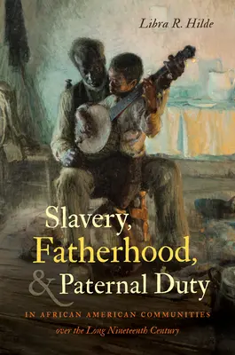 Sklaverei, Vaterschaft und väterliche Pflicht in afroamerikanischen Gemeinschaften im langen neunzehnten Jahrhundert - Slavery, Fatherhood, and Paternal Duty in African American Communities over the Long Nineteenth Century