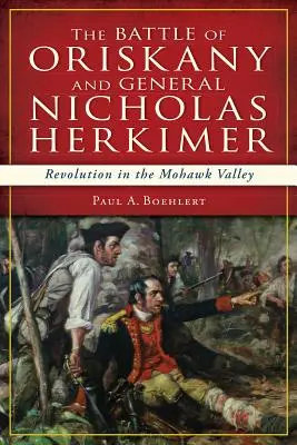 Die Schlacht von Oriskany und General Nicholas Herkimer: Revolution im Mohawk-Tal - The Battle of Oriskany and General Nicholas Herkimer: Revolution in the Mohawk Valley