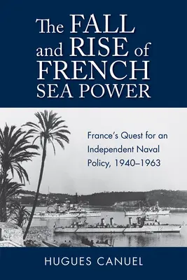 Der Fall und Aufstieg der französischen Seemacht: Frankreichs Suche nach einer unabhängigen Seepolitik 1940-1963 - The Fall and Rise of French Sea Power: France's Quest for an Independent Naval Policy 1940-1963