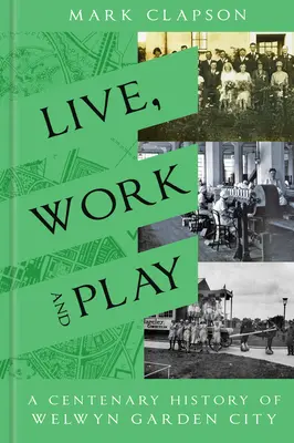 Leben, Arbeiten und Spielen: Eine hundertjährige Geschichte von Welwyn Garden City - Live, Work and Play: A Centenary History of Welwyn Garden City