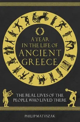 Ein Jahr im Leben des antiken Griechenlands: Das wahre Leben der Menschen, die dort lebten - A Year in the Life of Ancient Greece: The Real Lives of the People Who Lived There