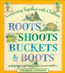 Wurzeln, Triebe, Eimer und Stiefel: Gemeinsam gärtnern mit Kindern - Roots Shoots Buckets & Boots: Gardening Together with Children