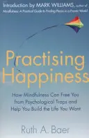 Practising Happiness - Wie Achtsamkeit Sie von psychologischen Fallen befreien und Ihnen helfen kann, das Leben zu gestalten, das Sie sich wünschen - Practising Happiness - How Mindfulness Can Free You From Psychological Traps and Help You Build the Life You Want
