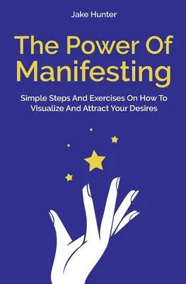 Die Kraft des Manifestierens: Einfache Schritte und Übungen, wie Sie Ihre Wünsche visualisieren und anziehen - The Power Of Manifesting: Simple Steps And Exercises On How To Visualize And Attract Your Desires