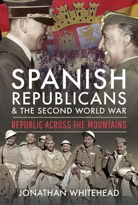 Spanische Republikaner und der Zweite Weltkrieg: Republik jenseits der Berge - Spanish Republicans and the Second World War: Republic Across the Mountains