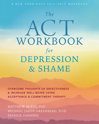 Das ACT-Arbeitsbuch gegen Depression und Scham: Überwindung von Defektgedanken und Steigerung des Wohlbefindens durch Akzeptanz- und Commitment-Therapie - The ACT Workbook for Depression and Shame: Overcome Thoughts of Defectiveness and Increase Well-Being Using Acceptance and Commitment Therapy