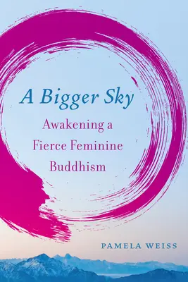 Ein größerer Himmel: Einen wilden, weiblichen Buddhismus erwecken - A Bigger Sky: Awakening a Fierce Feminine Buddhism