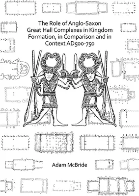 Die Rolle angelsächsischer Großsalons in der Reichsbildung, im Vergleich und im Kontext Ad 500-750 - The Role of Anglo-Saxon Great Hall Complexes in Kingdom Formation, in Comparison and in Context Ad 500-750