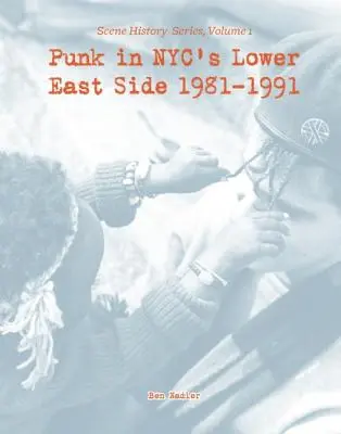 Punk in Nyc's Lower East Side 1981-1991: Serie zur Geschichte der Szene, Band 1 - Punk in Nyc's Lower East Side 1981-1991: Scene History Series, Vol 1