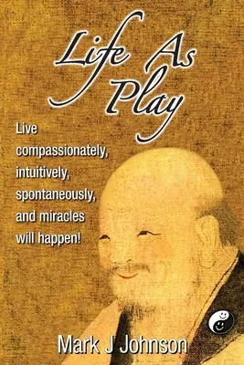 Das Leben als Spiel: Lebe mitfühlend, intuitiv, spontan, und Wunder werden geschehen! - Life As Play: Live compassionately, intuitively, spontaneously, and miracles will happen!