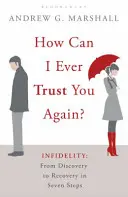 Wie kann ich dir jemals wieder vertrauen? - Untreue: Von der Entdeckung zur Genesung in sieben Schritten - How Can I Ever Trust You Again? - Infidelity: From Discovery to Recovery in Seven Steps