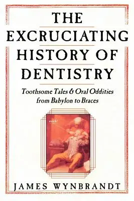 Die Geschichte der Zahnmedizin: Zahnige Geschichten und orale Kuriositäten von Babylon bis zur Zahnspange - The History of Dentistry: Toothsome Tales & Oral Oddities from Babylon to Braces