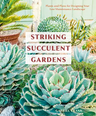 Auffallende sukkulente Gärten: Pflanzen und Pläne für die Gestaltung Ihrer pflegeleichten Landschaft [Ein Gartenbuch] - Striking Succulent Gardens: Plants and Plans for Designing Your Low-Maintenance Landscape [A Gardening Book]