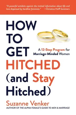 Wie man verheiratet wird (und verheiratet bleibt): Ein 12-Schritte-Programm für heiratswillige Frauen - How to Get Hitched (and Stay Hitched): A 12-Step Program for Marriage-Minded Women