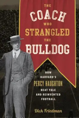 Der Trainer, der die Bulldogge erdrosselte: Wie Harvards Percy Haughton Yale schlug und den Fußball neu erfand - The Coach Who Strangled the Bulldog: How Harvard's Percy Haughton Beat Yale and Reinvented Football