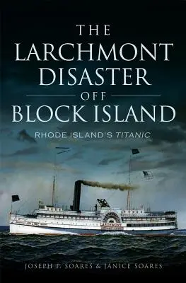 Die Larchmont-Katastrophe vor Block Island: Die Titanic von Rhode Island - The Larchmont Disaster Off Block Island: Rhode Island's Titanic
