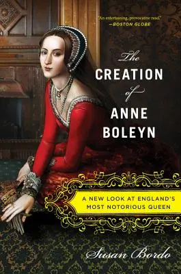 Die Erschaffung von Anne Boleyn: Ein neuer Blick auf Englands berüchtigtste Königin - The Creation of Anne Boleyn: A New Look at England's Most Notorious Queen