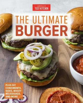 Der ultimative Burger: Plus selbstgemachte Gewürze, Beilagen und alkoholische Milchshakes - The Ultimate Burger: Plus DIY Condiments, Sides, and Boozy Milkshakes