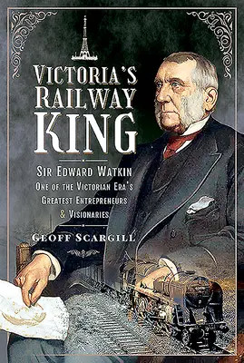 Victorias Eisenbahnkönig: Sir Edward Watkin, einer der größten Unternehmer und Visionäre des viktorianischen Zeitalters - Victoria's Railway King: Sir Edward Watkin, One of the Victorian Era's Greatest Entrepreneurs and Visionaries