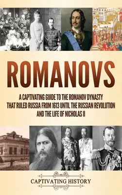 Die Romanows: Ein fesselndes Handbuch über die Romanow-Dynastie, die Russland von 1613 bis zur Russischen Revolution regierte, und das Leben von Ni - Romanovs: A Captivating Guide to the Romanov Dynasty that Ruled Russia From 1613 Until the Russian Revolution and the Life of Ni