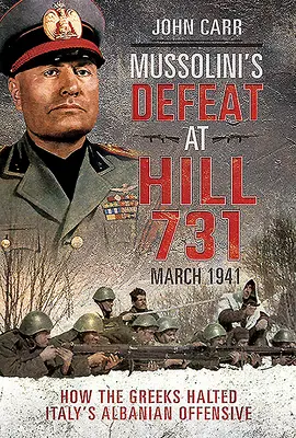 Mussolinis Niederlage am Hügel 731, März 1941: Wie die Griechen Italiens albanische Offensive aufhielten - Mussolini's Defeat at Hill 731, March 1941: How the Greeks Halted Italy's Albanian Offensive