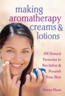 Cremes und Lotionen für die Aromatherapie: 101 natürliche Formeln zur Revitalisierung und Pflege Ihrer Haut - Making Aromatherapy Creams & Lotions: 101 Natural Formulas to Revitalize & Nourish Your Skin