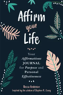 Affirmieren Sie Ihr Leben: Ihr Affirmations-Journal für Zweck und persönliche Effektivität - Affirm Your Life: Your Affirmations Journal for Purpose and Personal Effectiveness