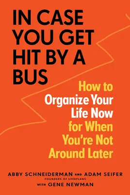 Für den Fall, dass Sie von einem Bus überfahren werden: Wie Sie Ihr Leben jetzt organisieren, wenn Sie später nicht mehr da sind - In Case You Get Hit by a Bus: How to Organize Your Life Now for When You're Not Around Later