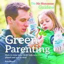 No-Nonsense Guide to Green Parenting - Wie Sie Ihr Kind erziehen, den Planeten retten und nicht verrückt werden - No-Nonsense Guide to Green Parenting - How to Raise Your Child, Help Save the Planet and Not Go Mad