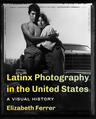 Latinx-Fotografie in den Vereinigten Staaten: Eine visuelle Geschichte - Latinx Photography in the United States: A Visual History